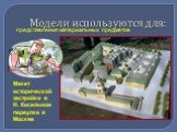 Модели используются для: представления материальных предметов. Макет исторической застройки в Н. Кисельном переулке в Москве