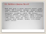 ОС NetWare фирмы Novell Novell была одной из первых компаний, которые начали создавать ЛВС. В качестве файлового сервера в NetWare может использоваться обычный ПК, сетевая ОС которого осуществляет управление работой ЛВС. Функции управления включают координацию рабочих станций и регулирование процесс