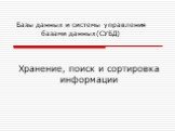 Хранение, поиск и сортировка информации. Базы данных и системы управления базами данных(СУБД)