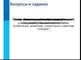 Вопросы и задания. Каково происхождение термина «презентация»? Какая информация может быть размещена на слайде презентации? Что общего в технологиях гипертекста и гипермедиа? Чем они отличаются? Что такое шаблон презентации? Что такое дизайн презентации? Что такое макет слайда? Почему начинающим раз