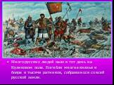 Много русских людей пало в тот день на Куликовом поле. Погибли многие князья и бояре и тысячи ратников, собравшихся со всей русской земли.