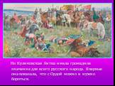 Но Куликовская битва имела громадное значение для всего русского народа. Впервые она показала, что с Ордой можно и нужно бороться.