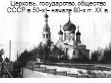 Церковь, государство, общество СССР в 50-х – начале 80-х гг. ХХ в.