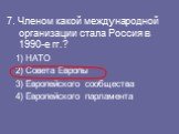7. Членом какой международной организации стала Россия в 1990-е гг.? НАТО Совета Европы Европейского сообщества Европейского парламента