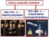 Этапы внешней политики. 1965-1979 гг. – период разрядки. 1979-1985 гг. – новый виток «холодной войны»