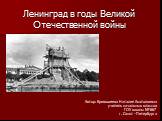 Ленинград в годы Великой Отечественной войны. Автор: Кривошеева Наталия Анатольевна учитель начальных классов ГОУ школы №667 г. Санкт - Петербурга