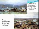 15 июня 1877г - Переправа русской армии через Дунай у Зимницы. Захват Гривицкого редута под Плевной