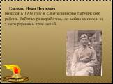 Гладких Иван Петрович родился в 1909 году в с.Котельниково Нерчинского района. Работал разнорабочим, до войны женился, и у него родилось трое детей.