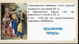 Современное название этого народа появилось не ранее XIV в., а официально народ стал так называться только в ХХ в. В XV – XVIII вв. его представителей называли «КРЫМЦЫ». крымские татары