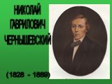 НИКОЛАЙ ГАВРИЛОВИЧ ЧЕРНЫШЕВСКИЙ. (1828 - 1889)
