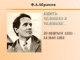 Будить человека в человеке… 29 февраля 1920 - 14 мая 1983. Ф.А.Абрамов