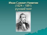 Иван Саввич Никитин (1824 – 1861) русский поэт