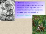 Ле́ший, ви́сел, лесови́к, лесовой, лешак, лесник, лесун, местами даже просто лес — сверхъестественное существо славянских преданий и русских сказок.