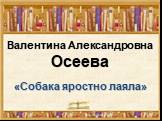 Валентина Александровна Осеева. «Собака яростно лаяла»