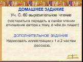 ДОМАШНЕЕ ЗАДАНИЕ Уч. С. 60 выразительное чтение (постараться передать в своём чтении отношение автора к тому, о чём он пишет) ДОПОЛНИТЕЛЬНОЕ ЗАДАНИЕ Нарисовать иллюстрации к 1 и 2 частям рассказа.