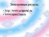 Электронные ресурсы. http://www.uchportal.ru www.openclass.ru