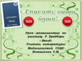 «Спасите наши души!». Урок –размышление по рассказу Р. Бредбери » Вельд» Учитель литературы Маджалисской СОШ Исмаилова У.М.