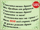 Спасите наши души! Мы бредим от удушья. Спасите наши души! Спешите к нам! Услышьте нас на суше — Наш SOS всё глуше, глуше. И ужас режет души Напополам...