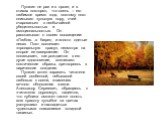 Пушкин не раз и в прозе, и в стихах повторял, что осень – его любимое время года, поэтому поэт описывал «унылую пору, очей очарованье» с необычайной убедительностью и эмоциональностью. Он рассказывал о своем восхищении: «Люблю…в багрец и золото одетые леса». Поэт воспевает «прощальную красу», несмот