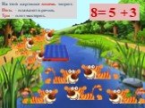 На этой картинке восемь тигрят: Пять – плавают в речке, Три – плот мастерят. 8= 5