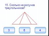 15. Сколько на рисунке треугольников? 6 4