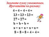Замените сумму умножением. Прочитайте по-разному: 4 + 4 + 4 + 4 = 13 + 13 + 13 = 27 + 27 = b + b + b = x + x + x + x + x = 8 + 8 + 8 + 4 + 4 =