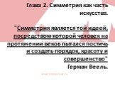 Глава 2. Симметрия как часть искусства. "Симметрия является той идеей, посредством которой человек на протяжении веков пытался постичь и создать порядок, красоту и совершенство" Герман Веель.