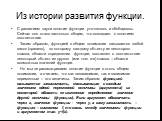 С развитием науки понятие функции уточнялось и обобщалось. Сейчас оно стало настолько общим, что совпадает с понятием соответствия. Таким образом, функцией в общем понимании называется любой закон (правило), по которому каждому объекту из некоторого класса, области определения функции, поставлен в с