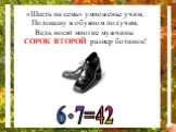 «Шесть на семь» умноженье учим, Подсказку в обувном получим, Ведь носят многие мужчины СОРОК ВТОРОЙ размер ботинок! 6 7=42