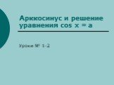Арккосинус и решение уравнения cos x = a. Уроки № 1-2