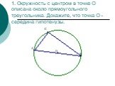 1. Окружность с центром в точке О описана около прямоугольного треугольника. Докажите, что точка О -середина гипотенузы.