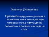 Ортопноэ (Orthopnoea) Ортопноэ затруднение дыхания в положении лежа, вынуждающее человека спать в полусидячем положении в постели или сидя на стуле.