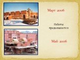 Март 2006 Май 2006. Работы продолжаются