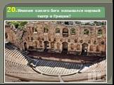 20. Именем какого бога назывался первый театр в Греции?
