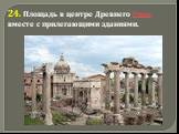 24. Площадь в центре Древнего Рима вместе с прилегающими зданиями.