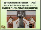 Третьяковская галерея – музей национального искусства, место паломничества любителей живописи