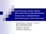 Архитектура малых форм. Монументально-декоративное искусство в оформлении архитектурного пространства. Подготовили ученицы 11 класса МОУ Аннинский лицей Воронежской области Ермакова Евгения Чумакова Маргарита.