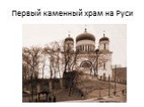Первый каменный храм на Руси