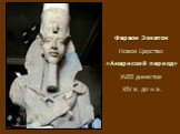 Фараон Эхнатон Новое Царство «Амарнский период» XVIII династия XIV в. до н.э.