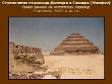 Ступенчатая пирамида Джосера в Саккара (Мемфис) Самая ранняя из египетских пирамид III династия, XXVII в. до н.э.
