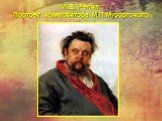 И.Е. Репин «Портрет композитора М.П.Мусоргского»