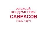 АЛЕКСЕЙ КОНДРАТЬЕВИЧ САВРАСОВ (1830-1897)