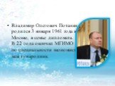 Владимир Олегович Потанин родился 3 января 1961 года в Москве, в семье дипломата. В 22 года окончил МГИМО по специальности экономист-международник.