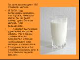 За день корова дает 160 стаканов молока. В 2009 году ветеринары доказали, что корова, имеющая какую бы ни было кличку, дает больше молока, чем безымянная. А каково было наше удивление, когда мы узнали, что в одном стакане молока содержится столько необходимого нам кальция, сколько его в 7 сардинах и