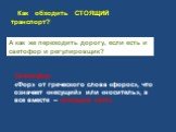 Как обходить СТОЯЩИЙ транспорт? А как же переходить дорогу, если есть и светофор и регулировщик? Светофор. «Фор» от греческого слова «форос», что означает «несущий» или «носитель», а все вместе – «несущий свет».