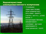 Характеристики электромагнитного излучения. Основными характеристиками электромагнитного излучения принято считать частоту, длину волны и поляризацию(явление направленного колебания векторов напряженности электрического поля)