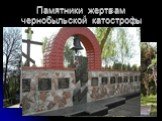Памятники жертвам чернобыльской катострофы