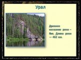 Урал. Древнее название реки – Яик. Длина реки — 462 км.