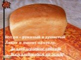 Вот он – румяный и душистый Лежит и дышит на столе. За хлеб огромное спасибо Всем хлеборобам на земле!