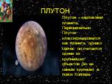 ПЛУТОН. Плутон – карликовая планета. Первоначально Плутон классифицировался как планета, однако сейчас он считается одним из крупнейших объектов (но не самым крупным) в поясе Койпера.